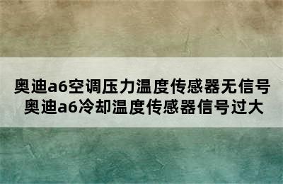 奥迪a6空调压力温度传感器无信号 奥迪a6冷却温度传感器信号过大